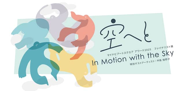 空へと / In Motion with the Sky マイナビアートスクエアアワード2025 ファイナリスト展 特別ゲストアーティスト:中島 伽耶子