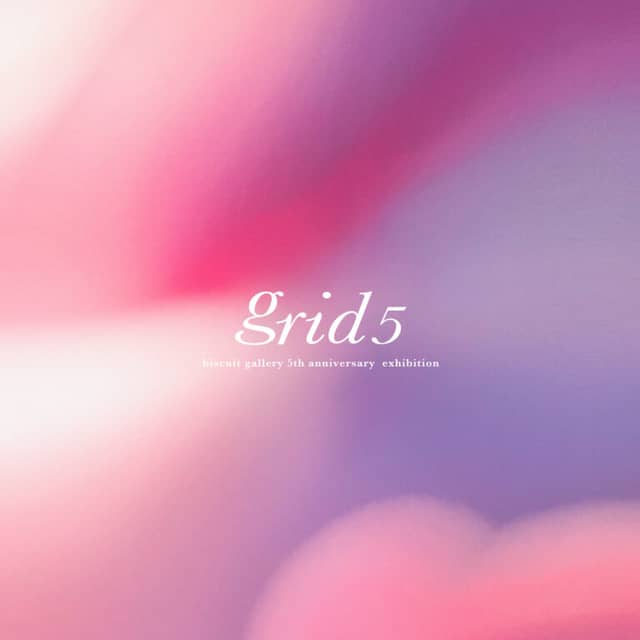 biscuit gallery 5th anniversary exhibition「grid5」前期