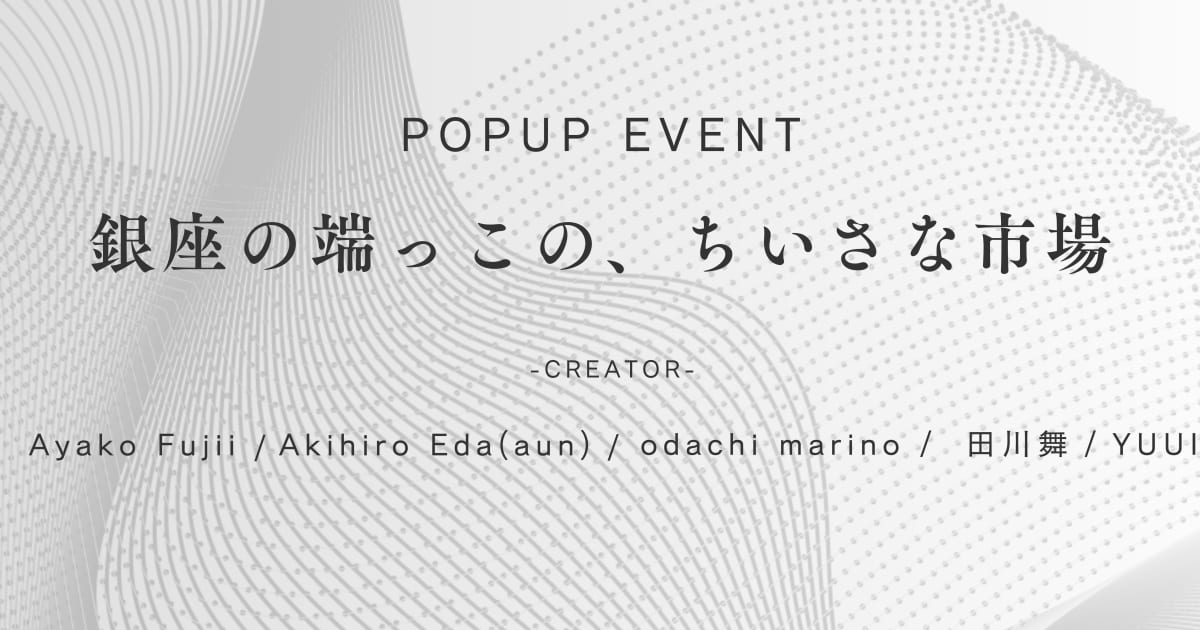 POPUP EVENT 【銀座の端っこの、ちいさな市場】